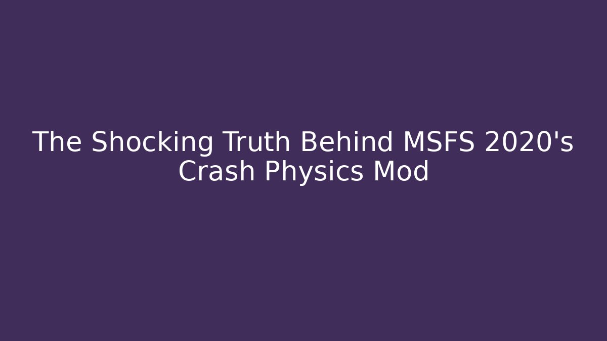 The Shocking Truth Behind MSFS 2020's Crash Physics Mod