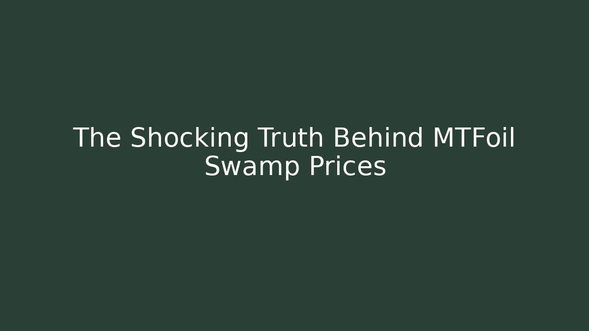 The Shocking Truth Behind MTFoil Swamp Prices