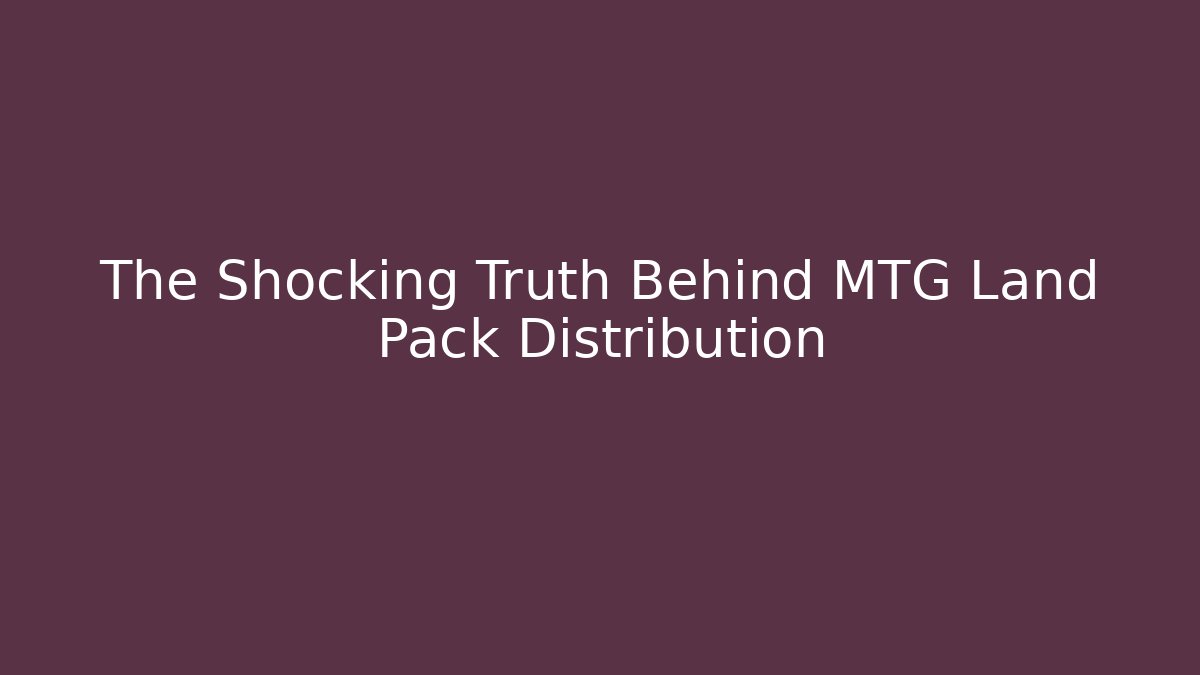 The Shocking Truth Behind MTG Land Pack Distribution