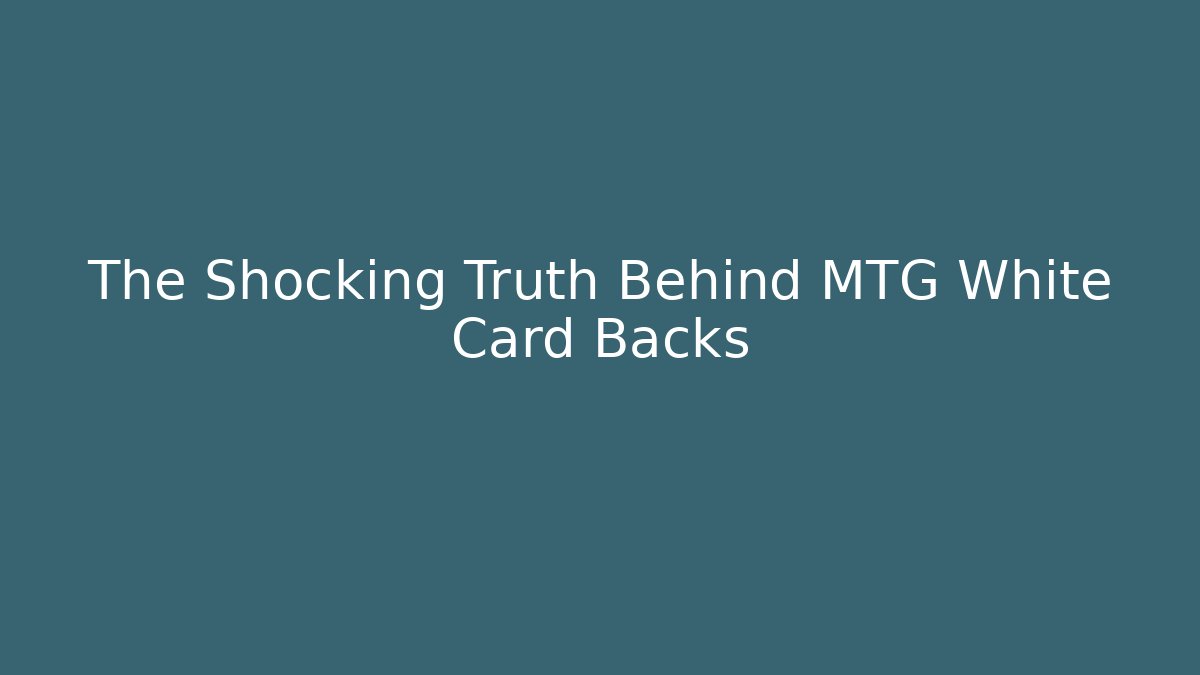 The Shocking Truth Behind MTG White Card Backs
