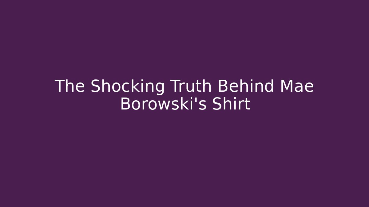 The Shocking Truth Behind Mae Borowski's Shirt