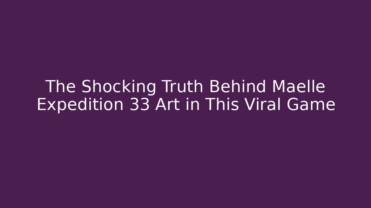 The Shocking Truth Behind Maelle Expedition 33 Art in This Viral Game
