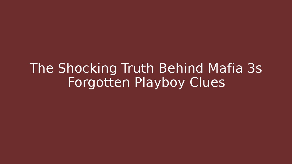The Shocking Truth Behind Mafia 3s Forgotten Playboy Clues