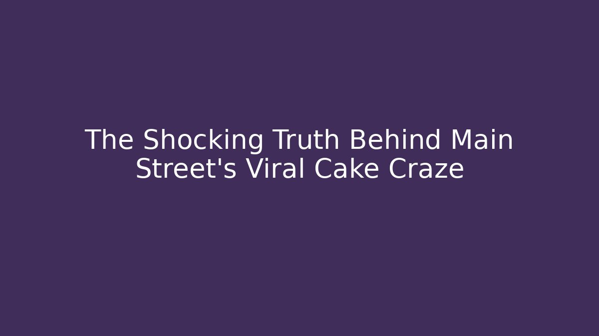 The Shocking Truth Behind Main Street's Viral Cake Craze