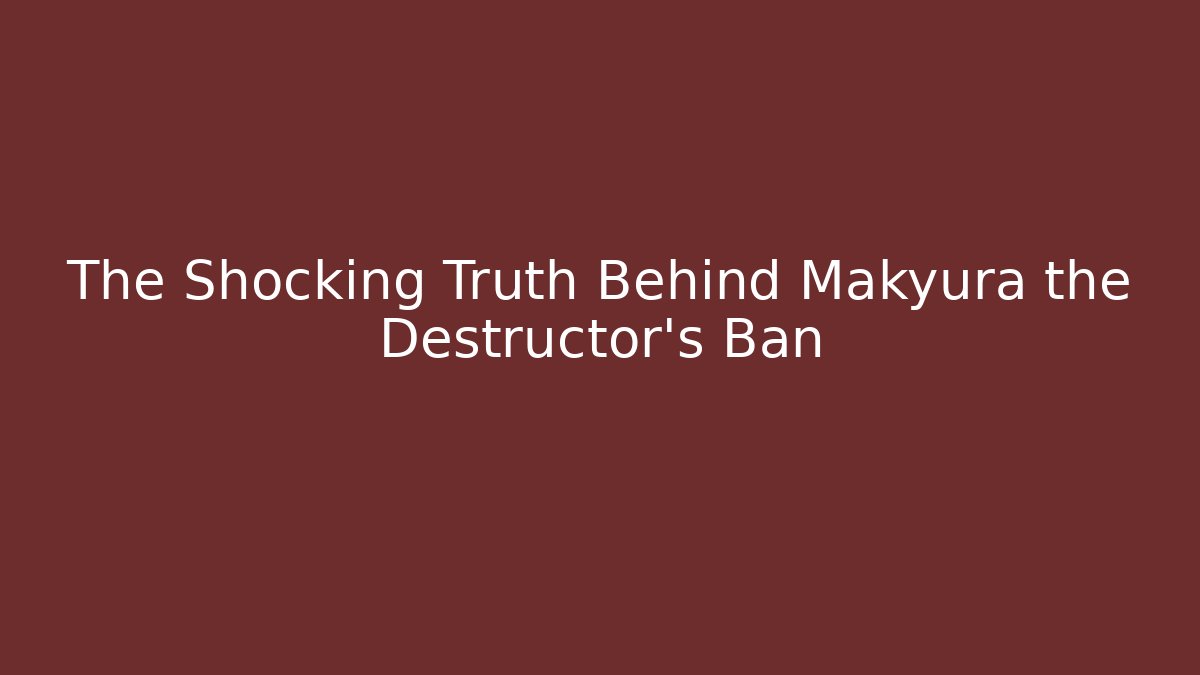 The Shocking Truth Behind Makyura the Destructor's Ban