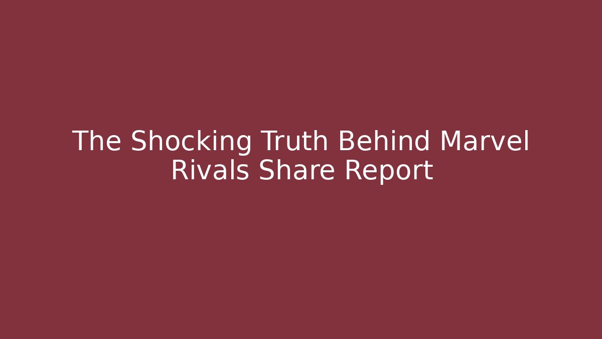 The Shocking Truth Behind Marvel Rivals Share Report