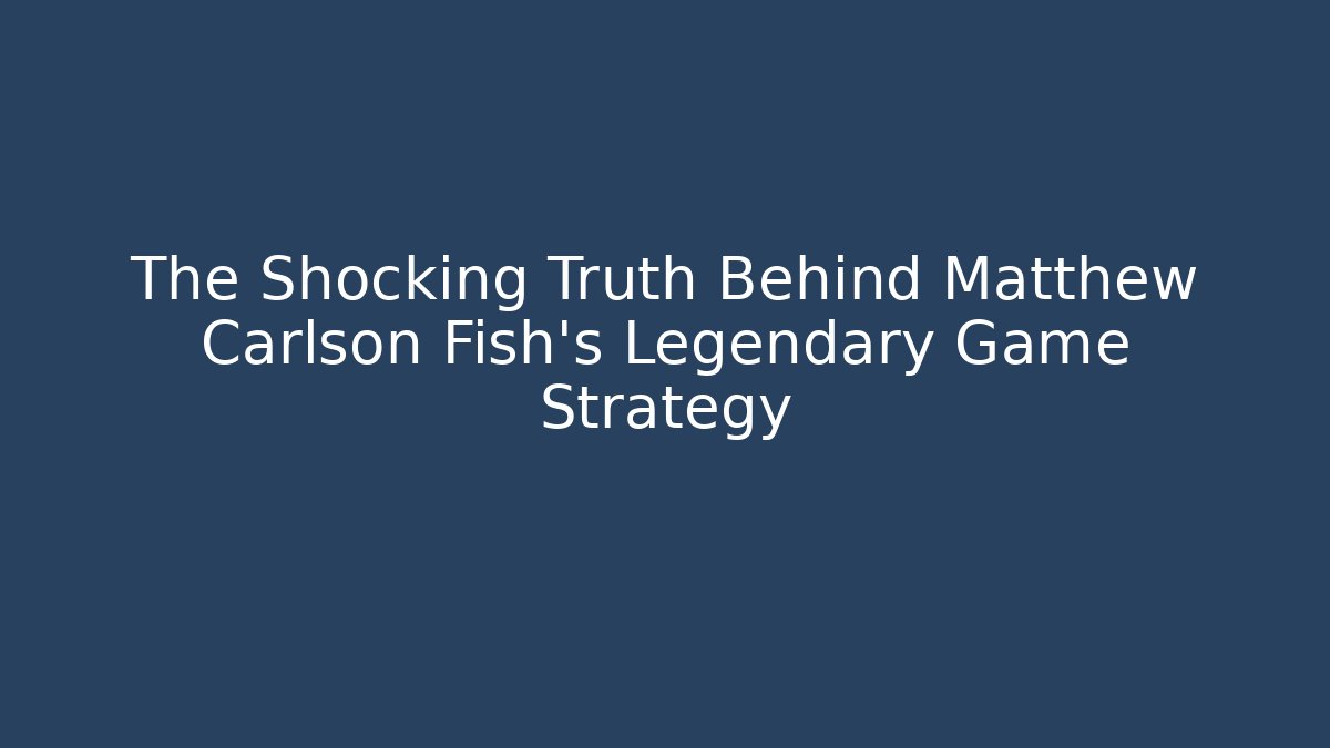The Shocking Truth Behind Matthew Carlson Fish's Legendary Game Strategy