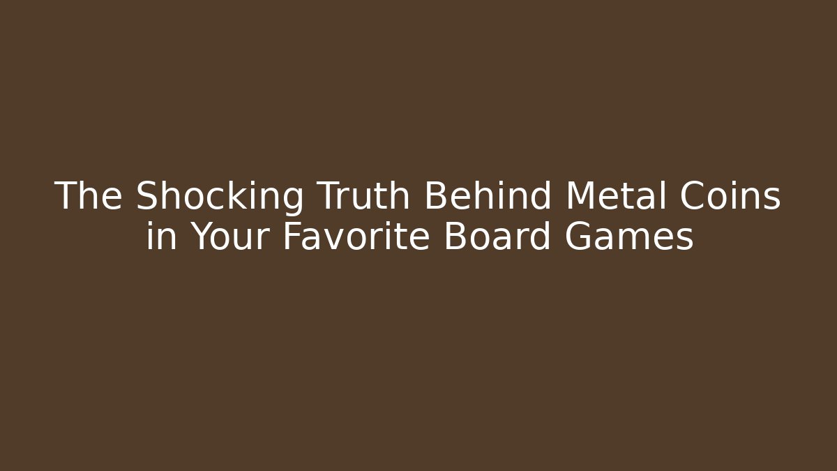 The Shocking Truth Behind Metal Coins in Your Favorite Board Games
