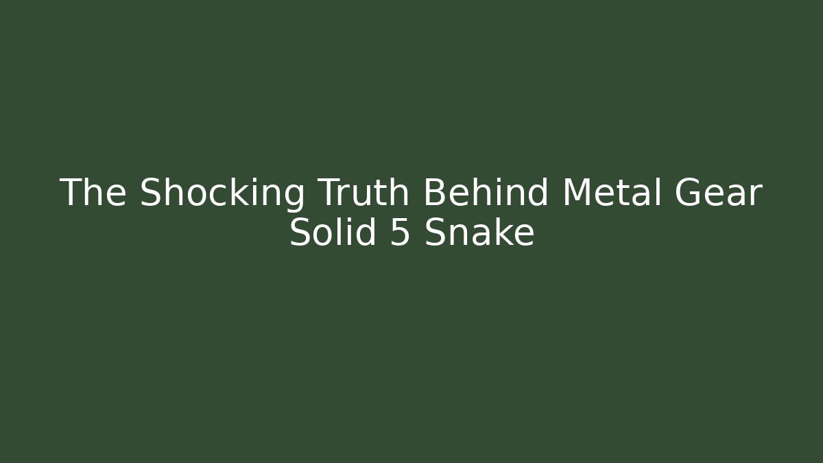 The Shocking Truth Behind Metal Gear Solid 5 Snake