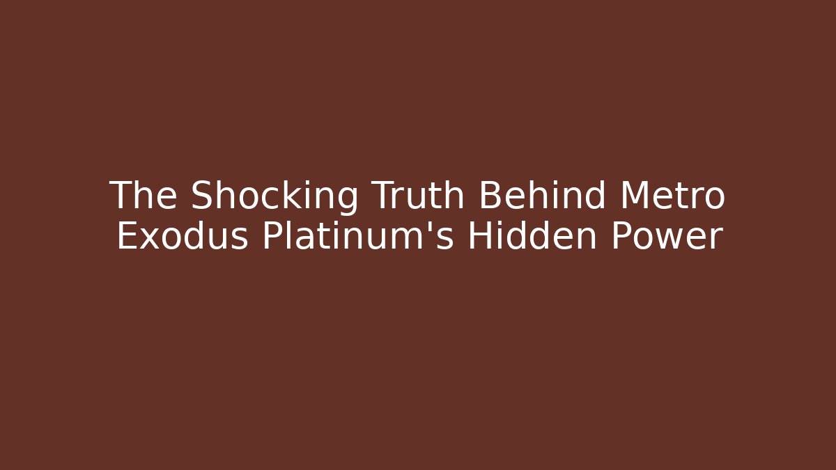 The Shocking Truth Behind Metro Exodus Platinum's Hidden Power