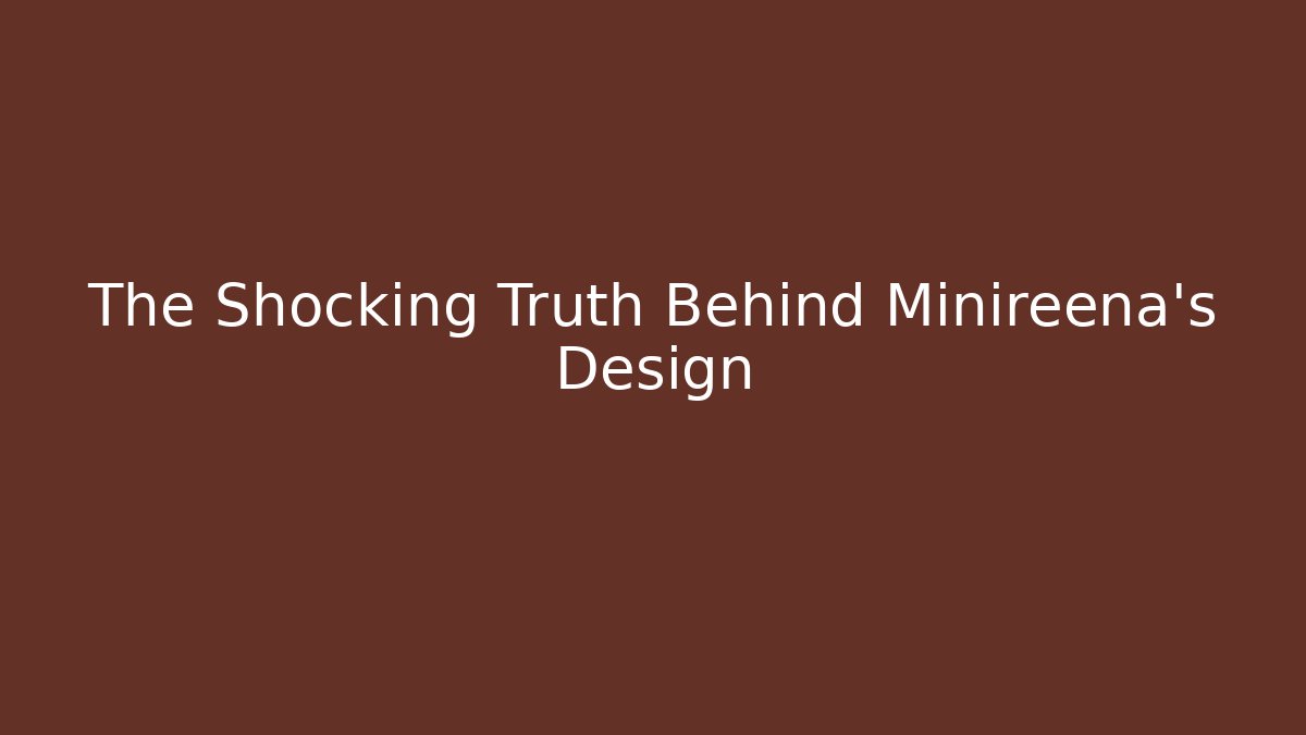 The Shocking Truth Behind Minireena's Design