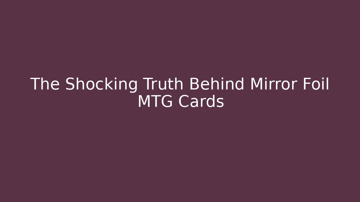 The Shocking Truth Behind Mirror Foil MTG Cards