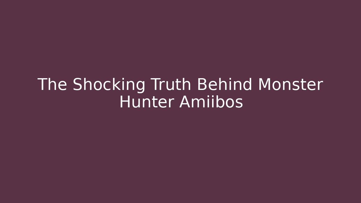 The Shocking Truth Behind Monster Hunter Amiibos