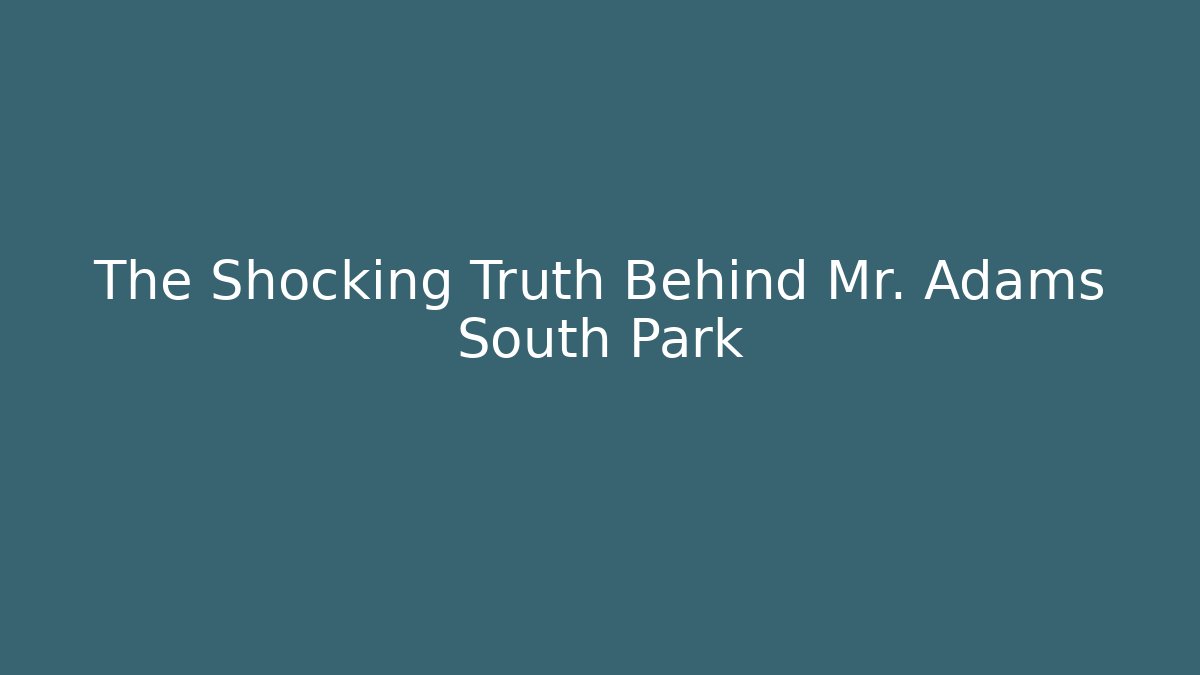 The Shocking Truth Behind Mr. Adams South Park