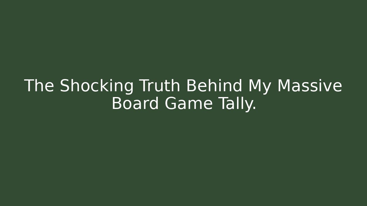 The Shocking Truth Behind My Massive Board Game Tally.