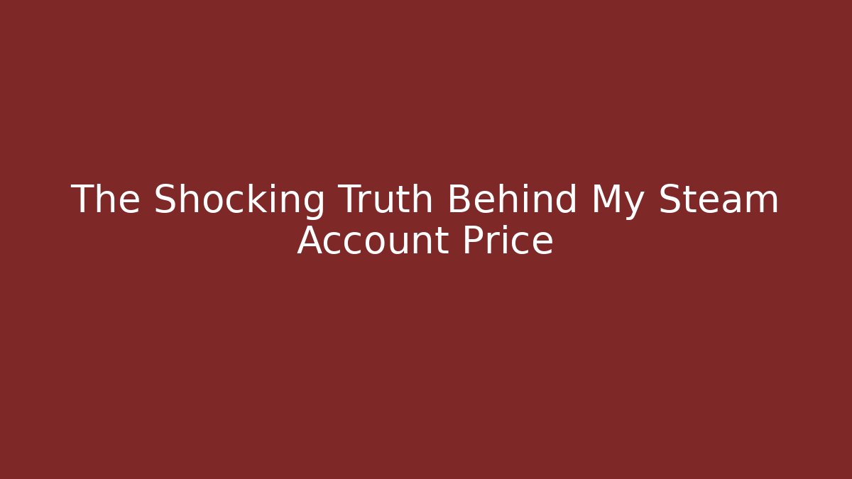 The Shocking Truth Behind My Steam Account Price
