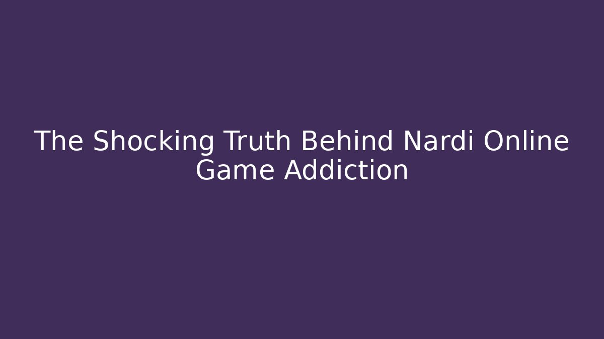 The Shocking Truth Behind Nardi Online Game Addiction