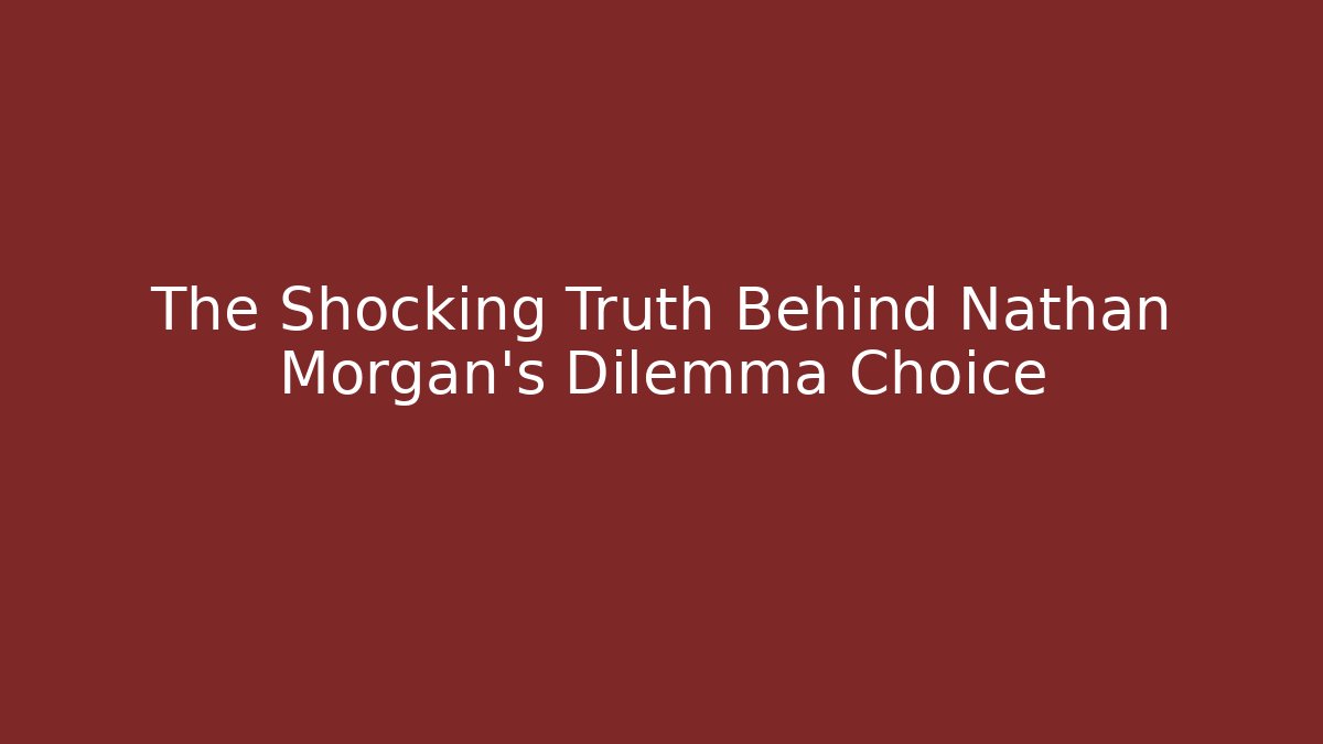 The Shocking Truth Behind Nathan Morgan's Dilemma Choice