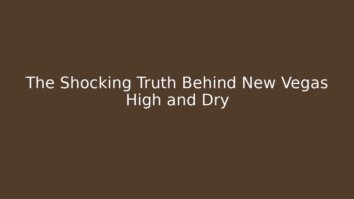 The Shocking Truth Behind New Vegas High and Dry