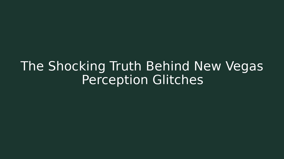 The Shocking Truth Behind New Vegas Perception Glitches