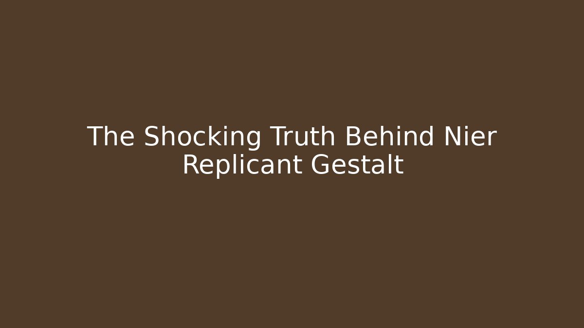 The Shocking Truth Behind Nier Replicant Gestalt