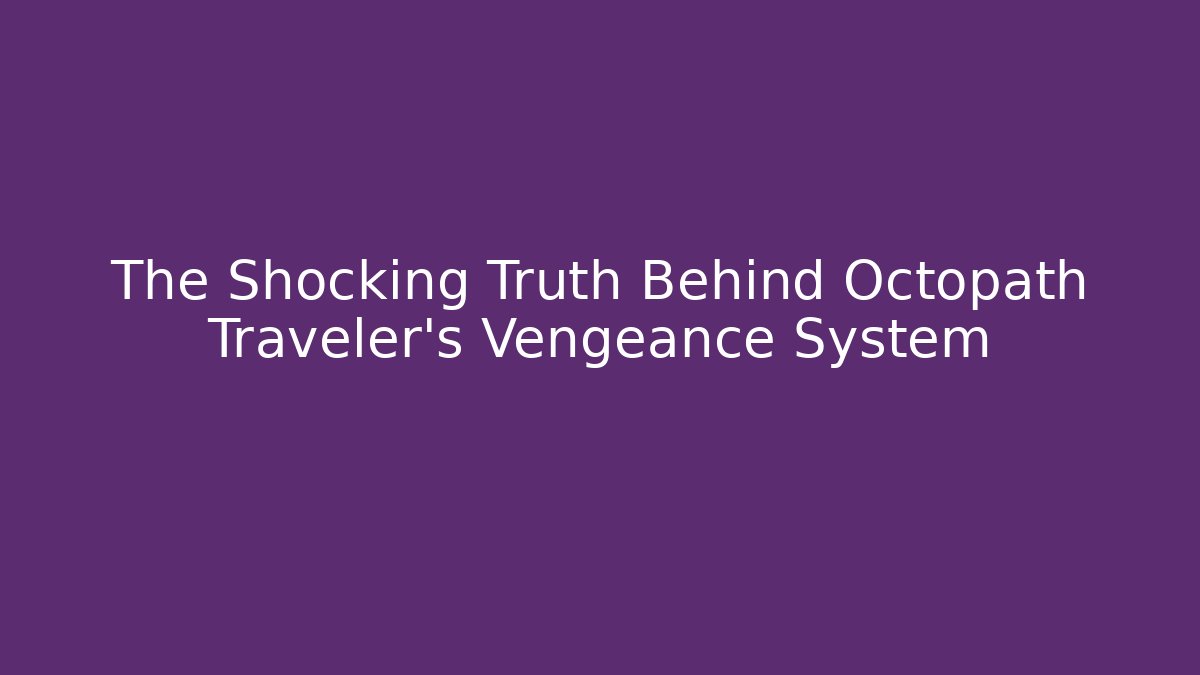 The Shocking Truth Behind Octopath Traveler's Vengeance System