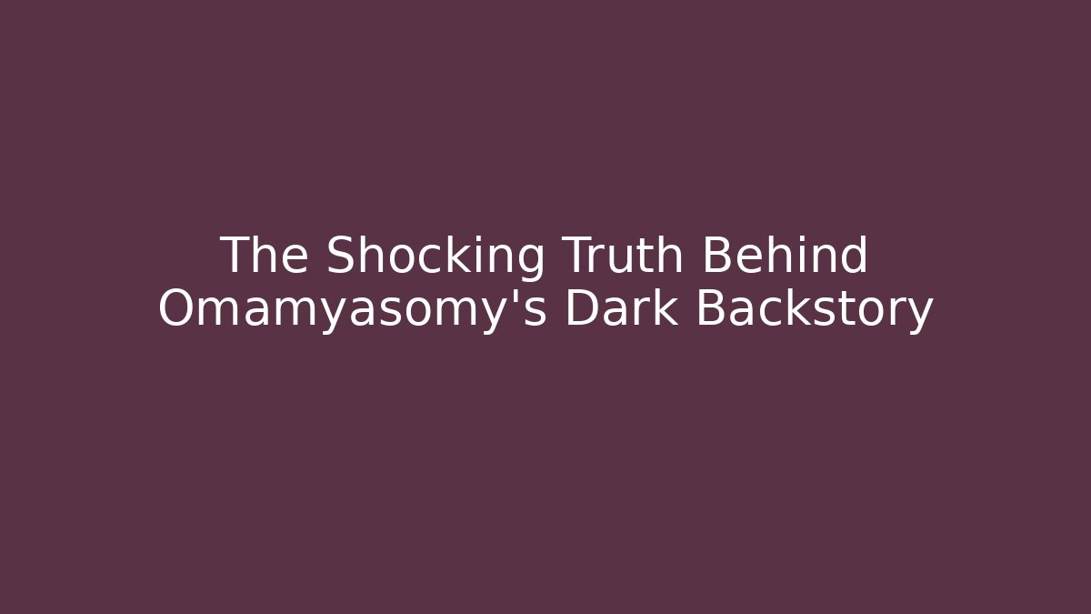 The Shocking Truth Behind Omamyasomy’s Dark Backstory