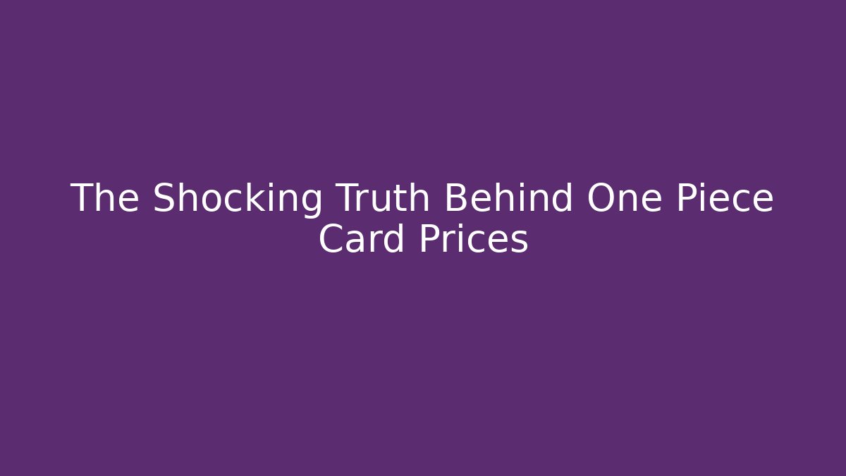 The Shocking Truth Behind One Piece Card Prices