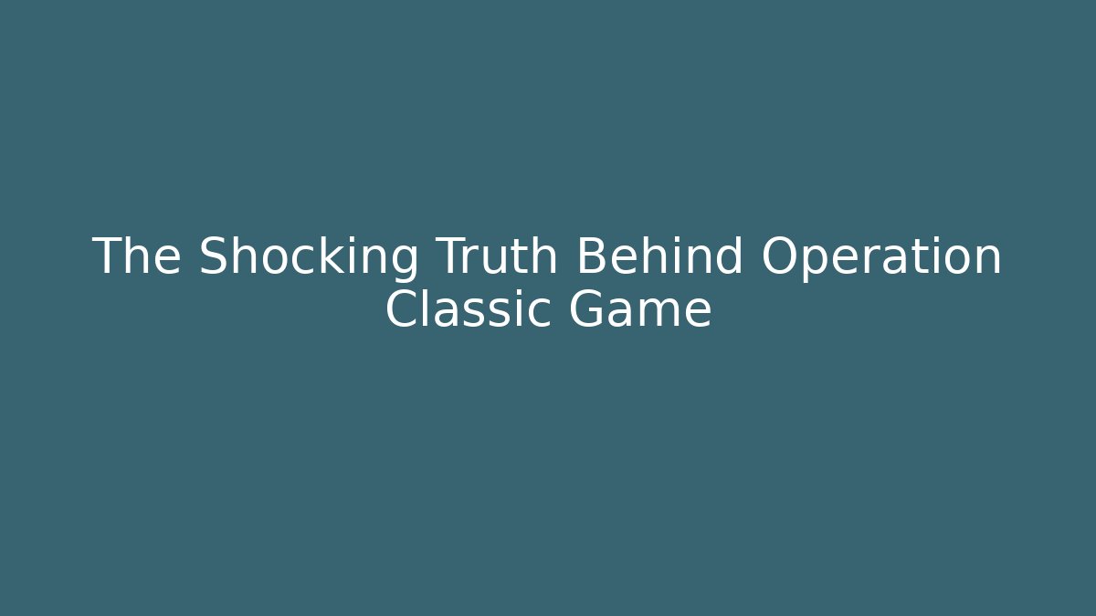 The Shocking Truth Behind Operation Classic Game