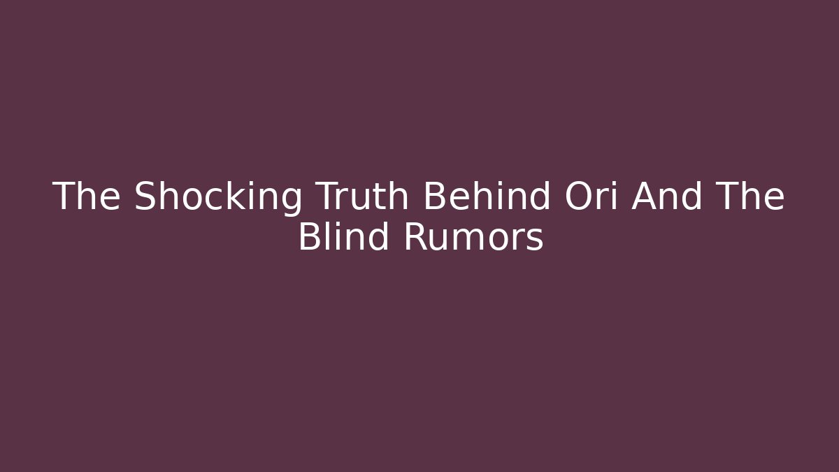 The Shocking Truth Behind Ori And The Blind Rumors