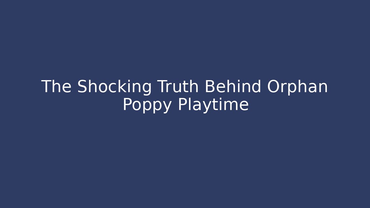 The Shocking Truth Behind Orphan Poppy Playtime