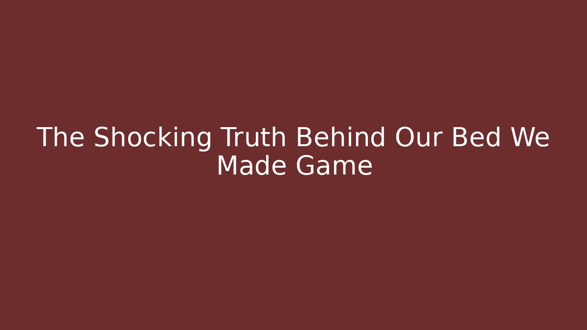 The Shocking Truth Behind Our Bed We Made Game