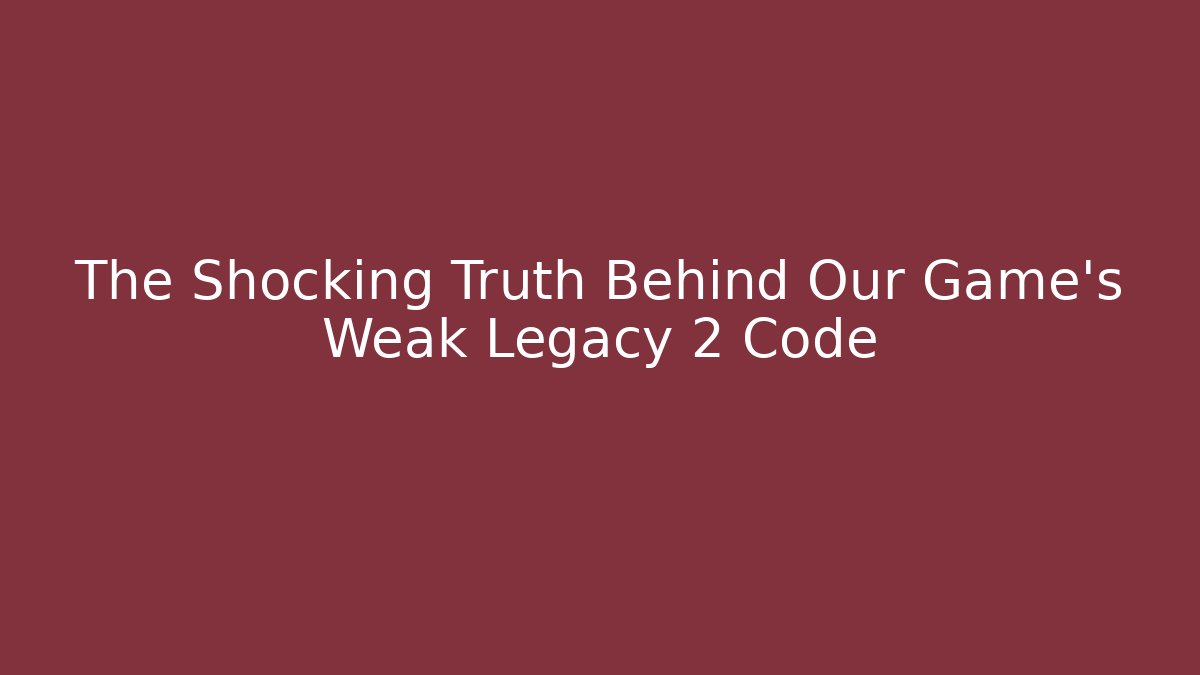 The Shocking Truth Behind Our Game's Weak Legacy 2 Code