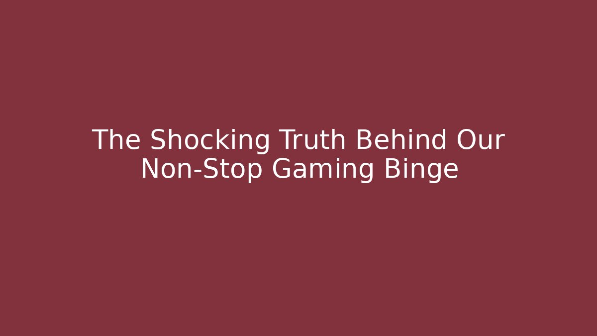 The Shocking Truth Behind Our Non-Stop Gaming Binge
