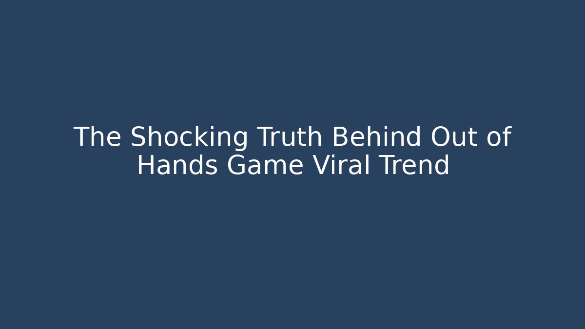 The Shocking Truth Behind Out of Hands Game Viral Trend