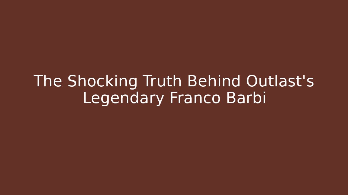 The Shocking Truth Behind Outlast's Legendary Franco Barbi