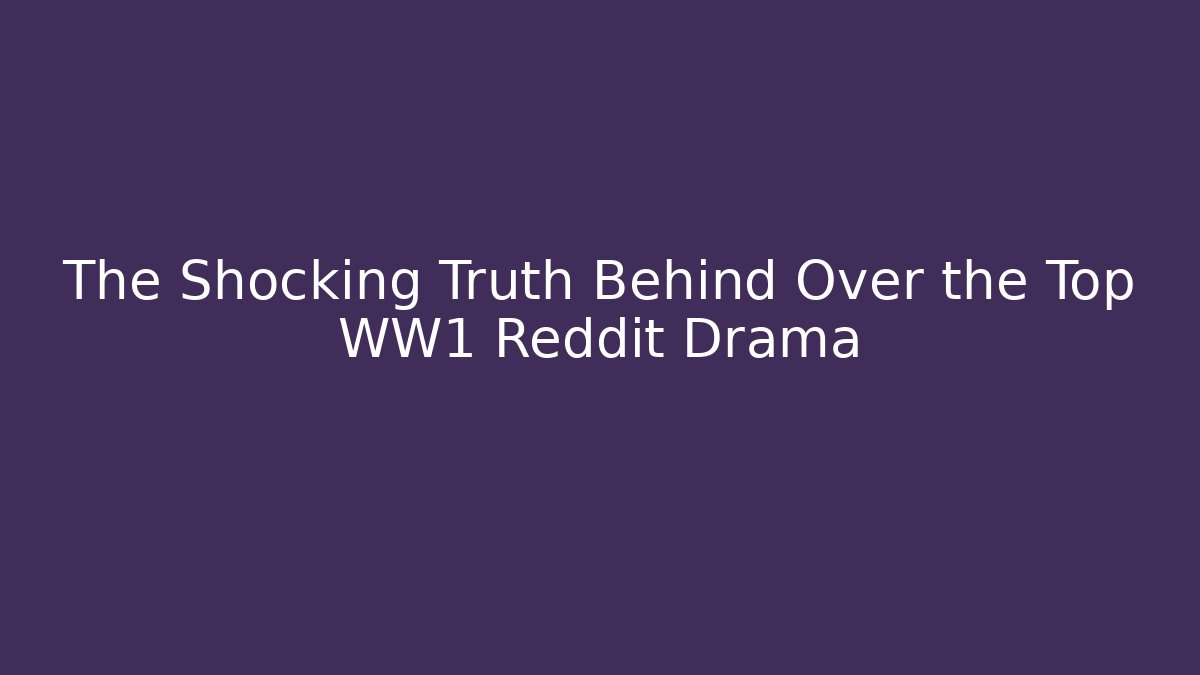 The Shocking Truth Behind Over the Top WW1 Reddit Drama