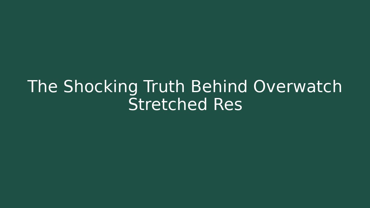 The Shocking Truth Behind Overwatch Stretched Res