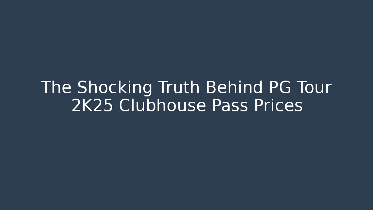 The Shocking Truth Behind PG Tour 2K25 Clubhouse Pass Prices