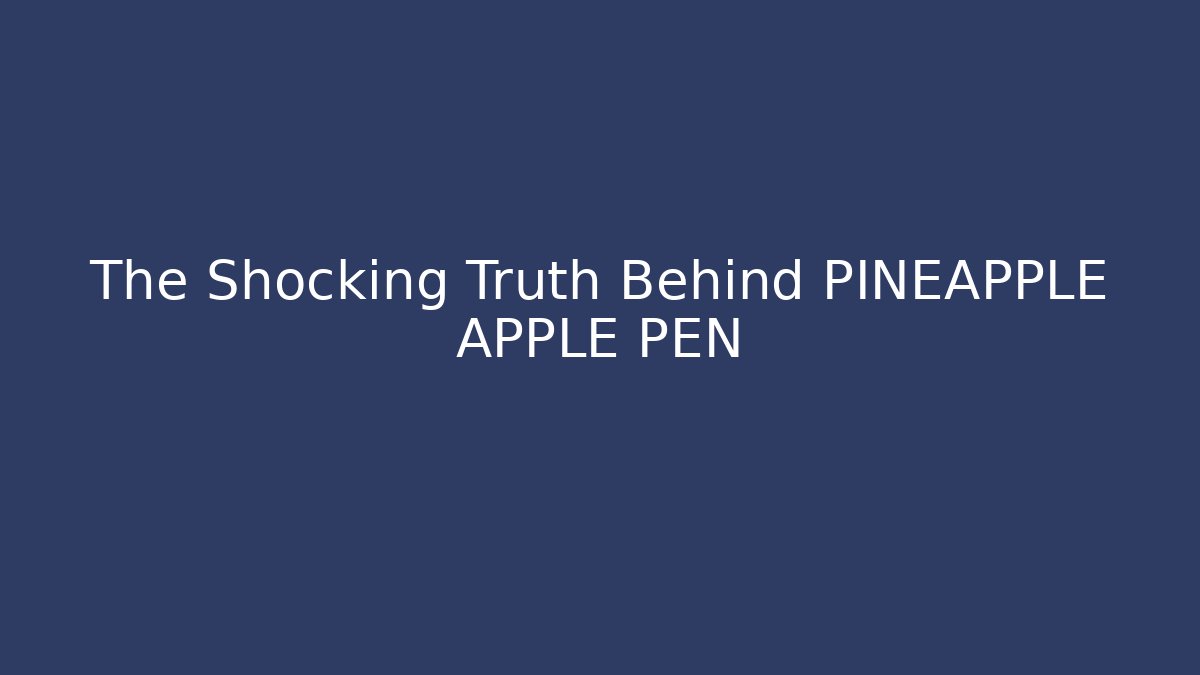 The Shocking Truth Behind PINEAPPLE APPLE PEN