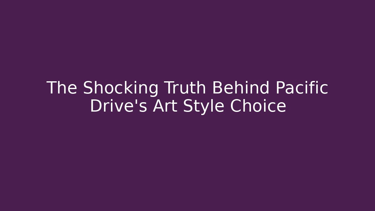 The Shocking Truth Behind Pacific Drive's Art Style Choice