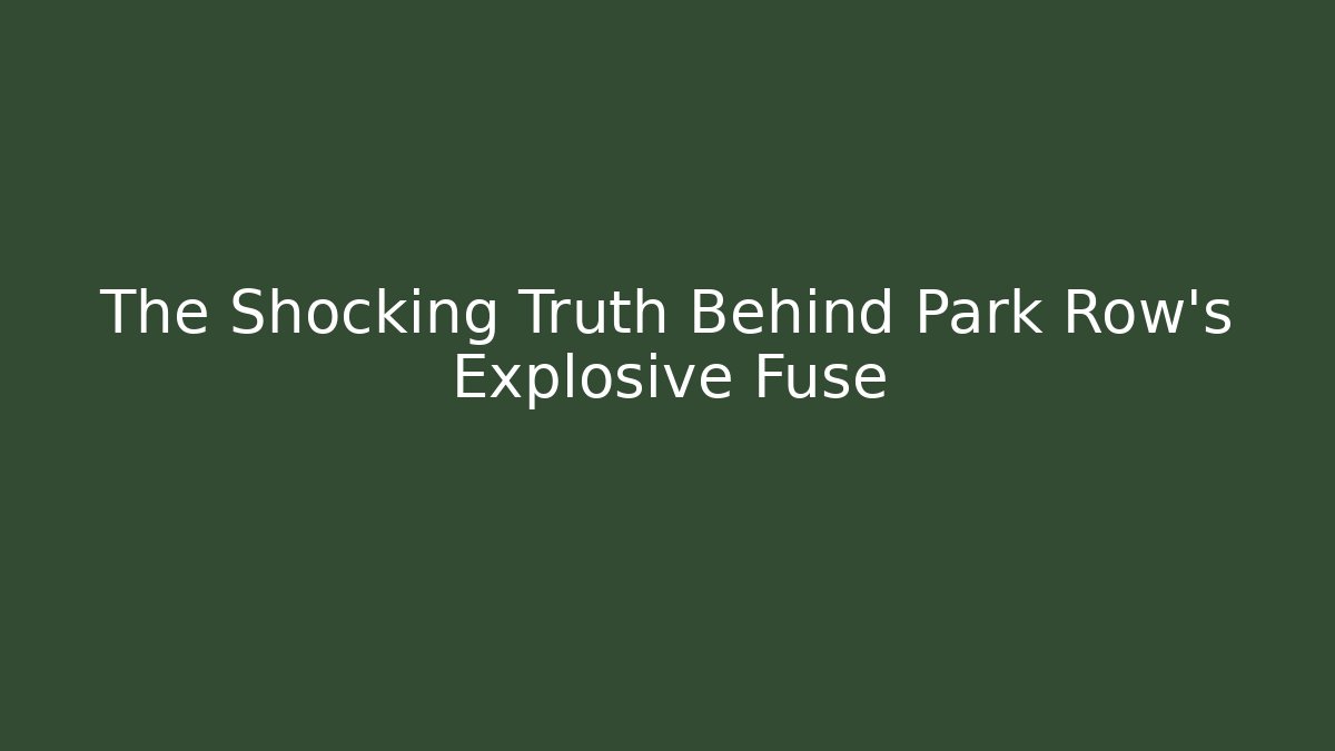 The Shocking Truth Behind Park Row's Explosive Fuse
