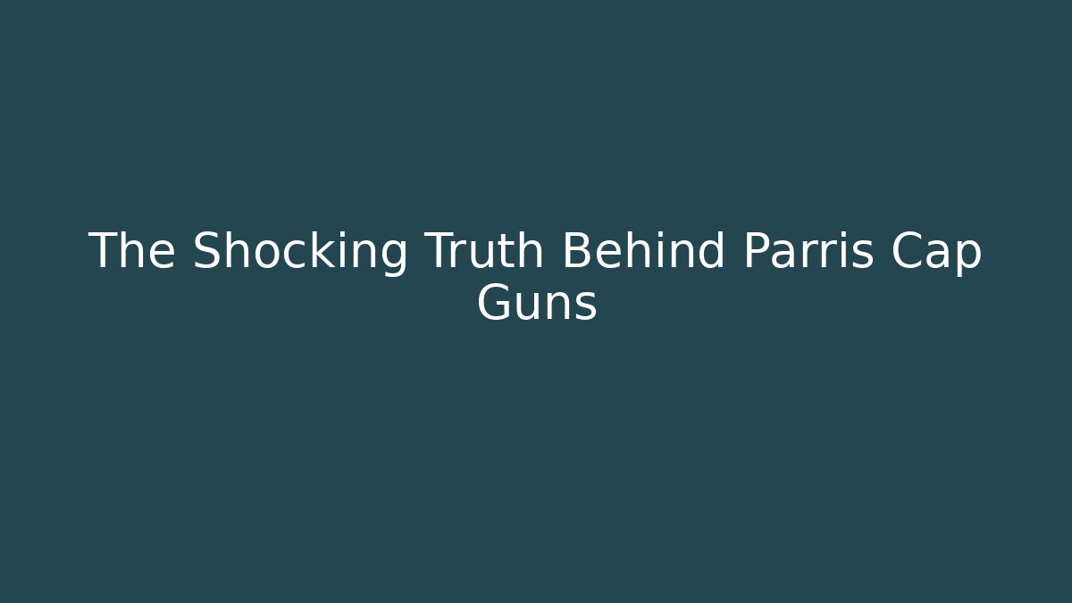 The Shocking Truth Behind Parris Cap Guns