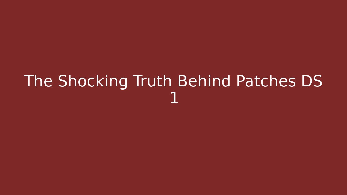 The Shocking Truth Behind Patches DS 1