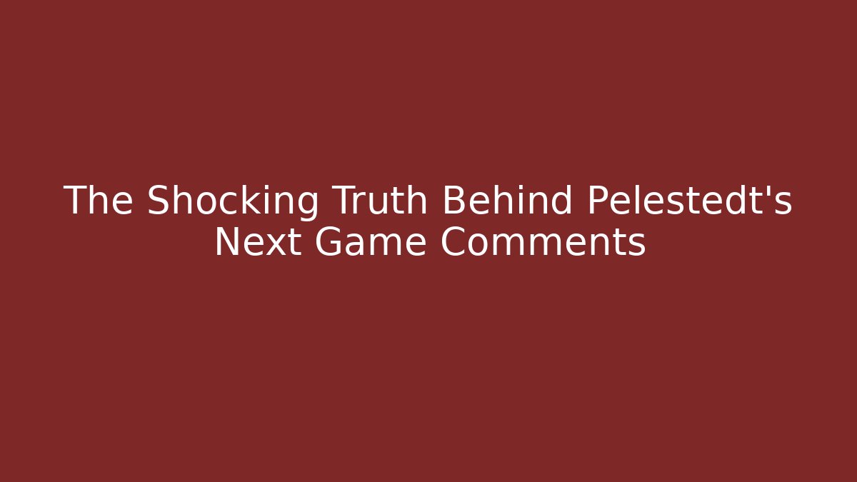 The Shocking Truth Behind Pelestedt's Next Game Comments