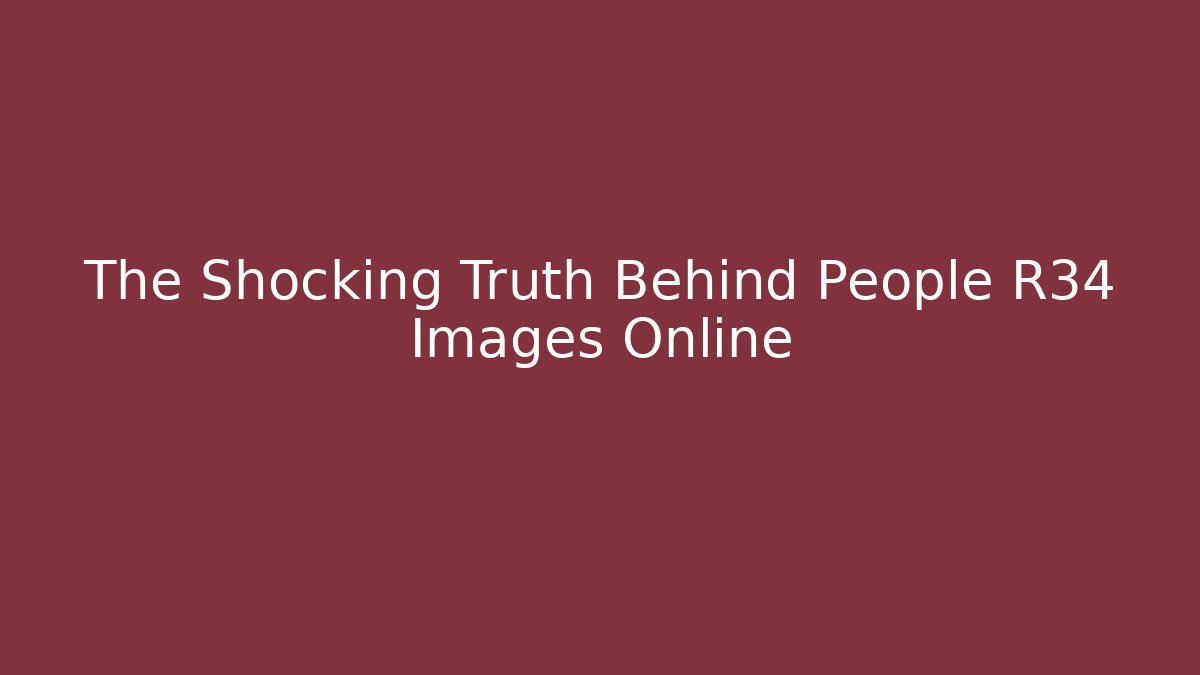 The Shocking Truth Behind People R34 Images Online