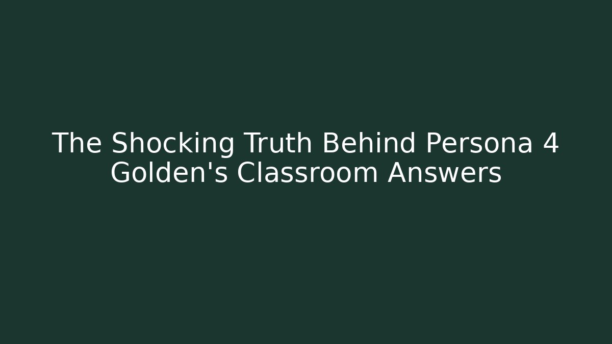 The Shocking Truth Behind Persona 4 Golden's Classroom Answers