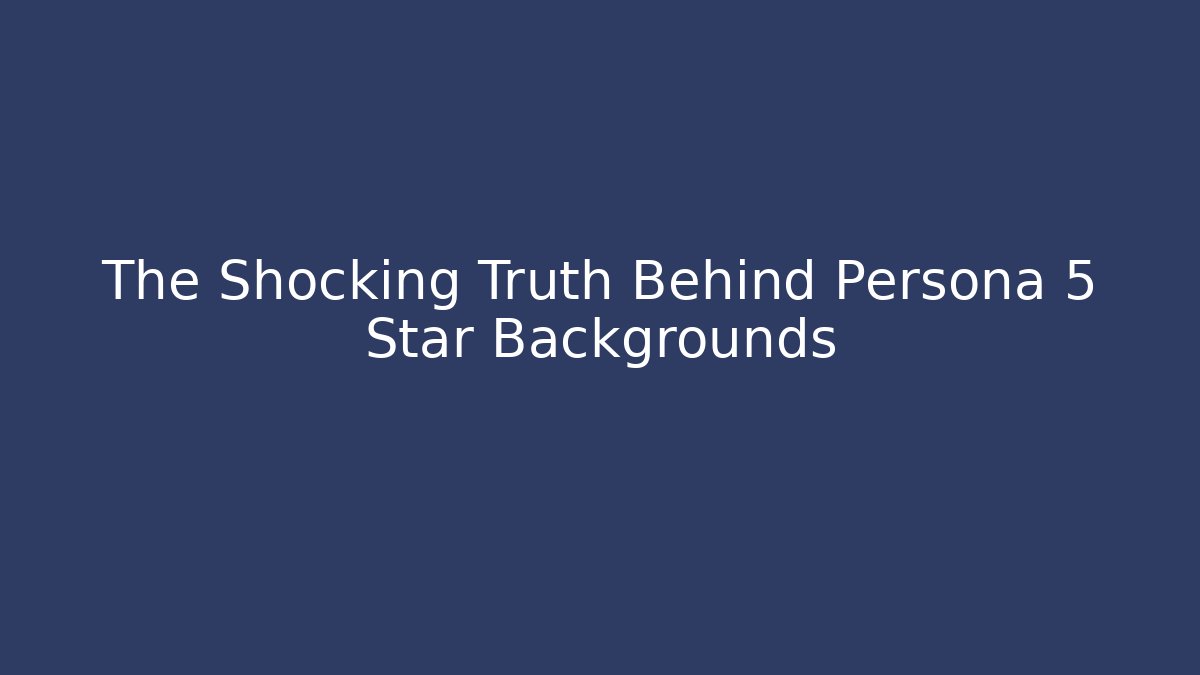The Shocking Truth Behind Persona 5 Star Backgrounds