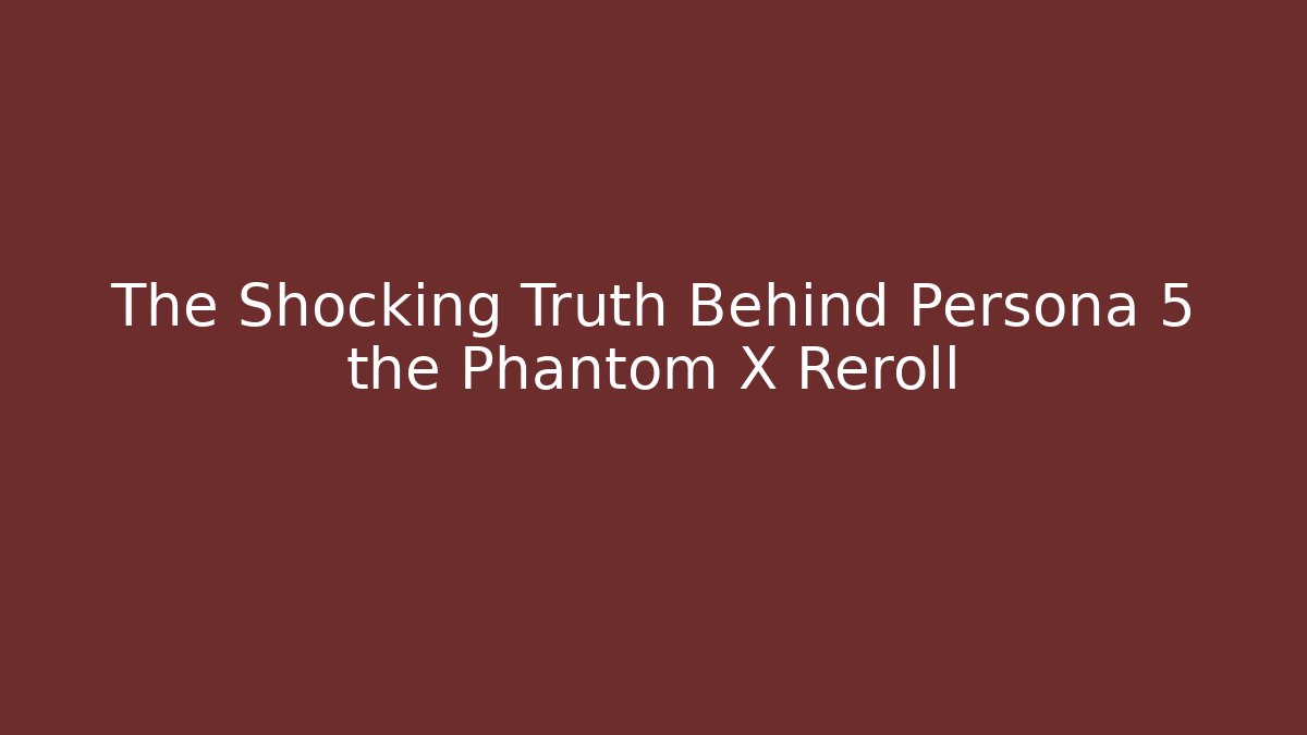 The Shocking Truth Behind Persona 5 the Phantom X Reroll