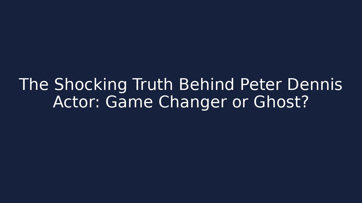 The Shocking Truth Behind Peter Dennis Actor: Game Changer or Ghost?